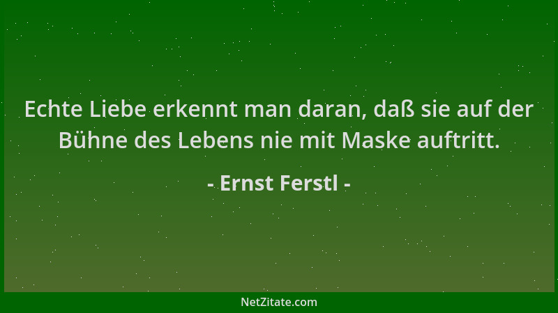 Ernst Ferstl - Echte Liebe erkennt man daran, daß sie auf der Bühne des Lebens nie mit Maske auftritt....