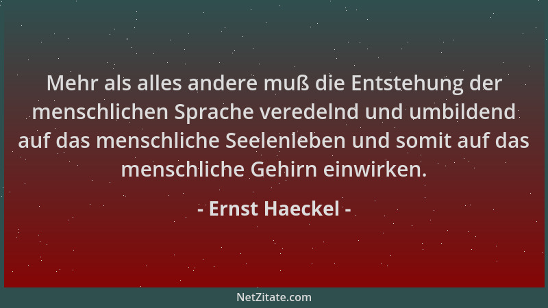 Ernst Haeckel - Mehr als alles andere muß die Entstehung der menschlichen Sprache veredelnd und umbildend auf das menschlic...