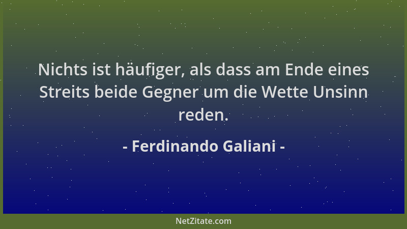 Ferdinando Galiani - Nichts ist häufiger, als dass am Ende eines Streits beide Gegner um die Wette Unsinn reden....