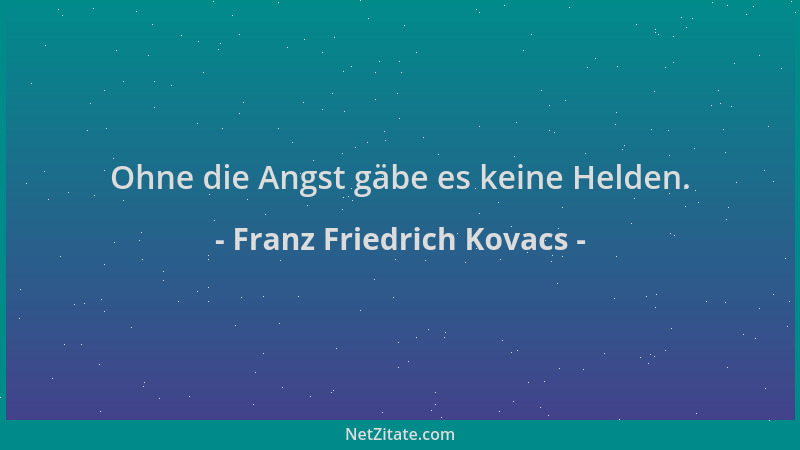 Franz Friedrich Kovacs - Ohne die Angst gäbe es keine Helden....