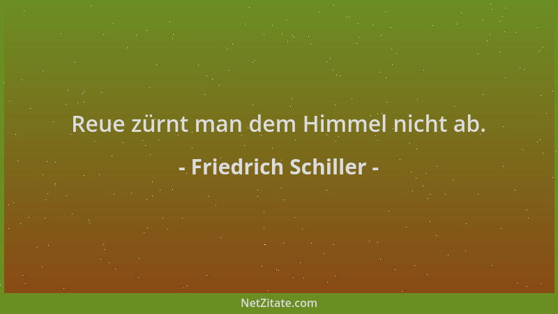 Friedrich Schiller - Reue zürnt man dem Himmel nicht ab....