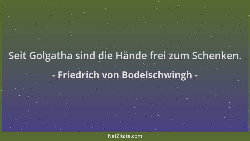 Friedrich von Bodelschwingh - Seit Golgatha sind die Hände frei zum Schenken....