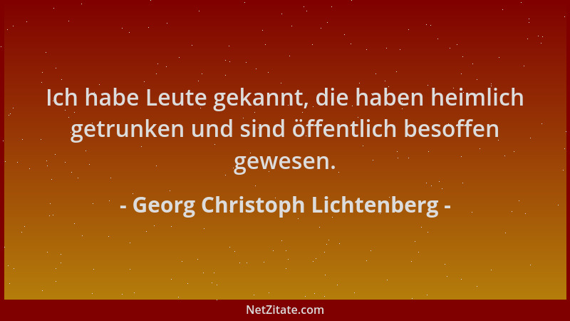 Georg Christoph Lichtenberg - Ich habe Leute gekannt, die haben heimlich getrunken und sind öffentlich besoffen gewesen....