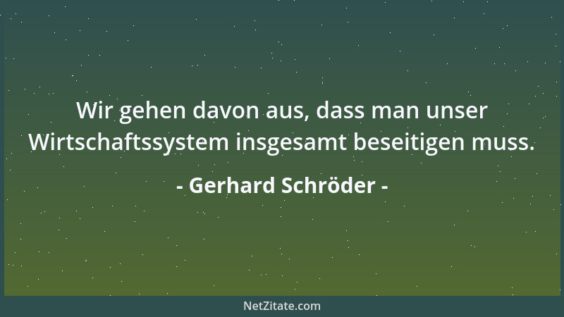 Gerhard Schröder - Wir gehen davon aus, dass man unser Wirtschaftssystem insgesamt beseitigen muss....