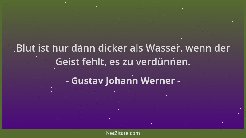 Gustav Johann Werner - Blut ist nur dann dicker als Wasser, wenn der Geist fehlt, es zu verdünnen....