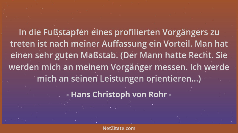 Hans Christoph von Rohr - In die Fußstapfen eines profilierten Vorgängers zu treten ist nach meiner Auffassung ein Vorteil....