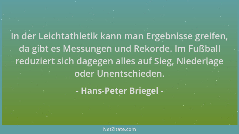 Hans-Peter Briegel - In der Leichtathletik kann man Ergebnisse greifen, da gibt es Messungen und Rekorde. Im Fußball reduzi...