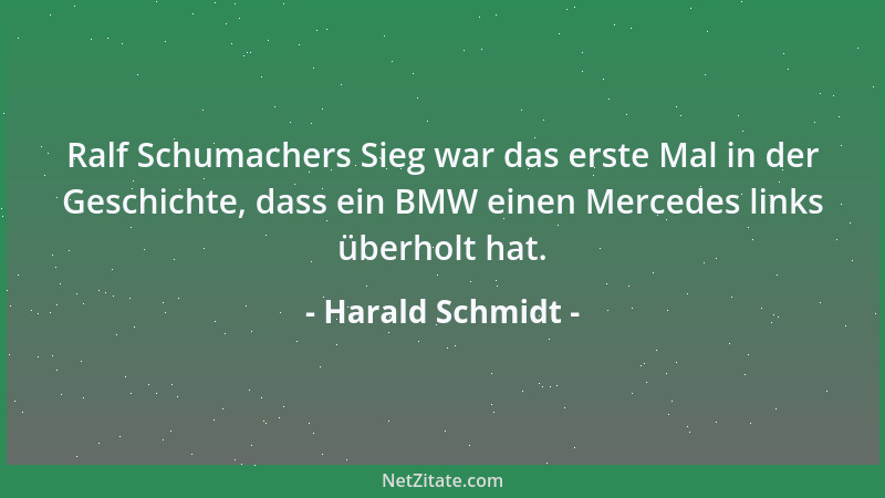 Harald Schmidt - Ralf Schumachers Sieg war das erste Mal in der Geschichte, dass ein BMW einen Mercedes links überholt hat....