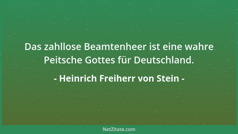 Heinrich Freiherr von Stein - Das zahllose Beamtenheer ist eine wahre Peitsche Gottes für Deutschland....