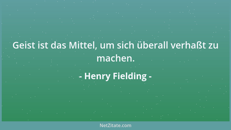 Henry Fielding - Geist ist das Mittel, um sich überall verhaßt zu machen....