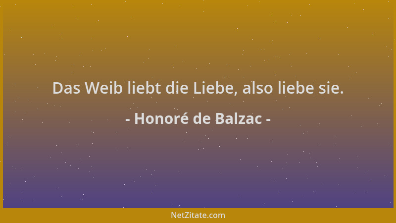Honoré de Balzac - Das Weib liebt die Liebe, also liebe sie....