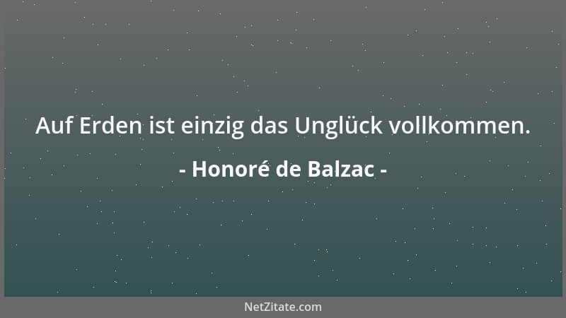 Honoré de Balzac - Auf Erden ist einzig das Unglück vollkommen....