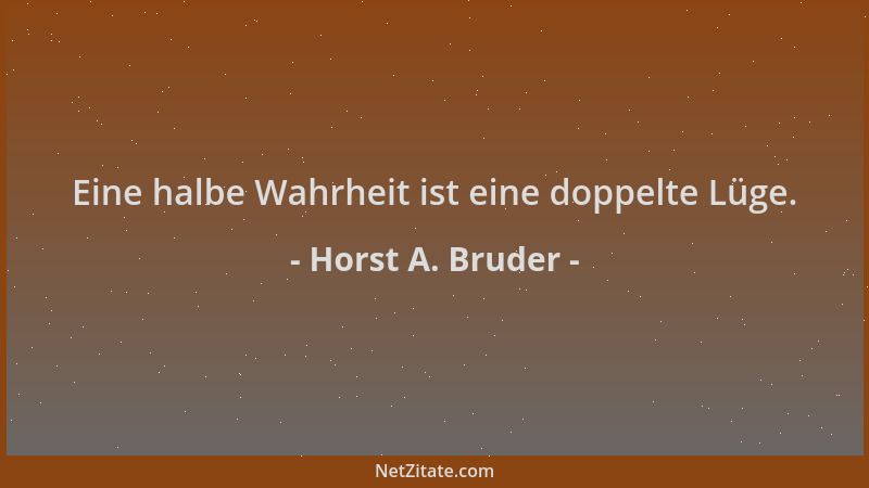 Horst A. Bruder - Eine halbe Wahrheit ist eine doppelte Lüge....