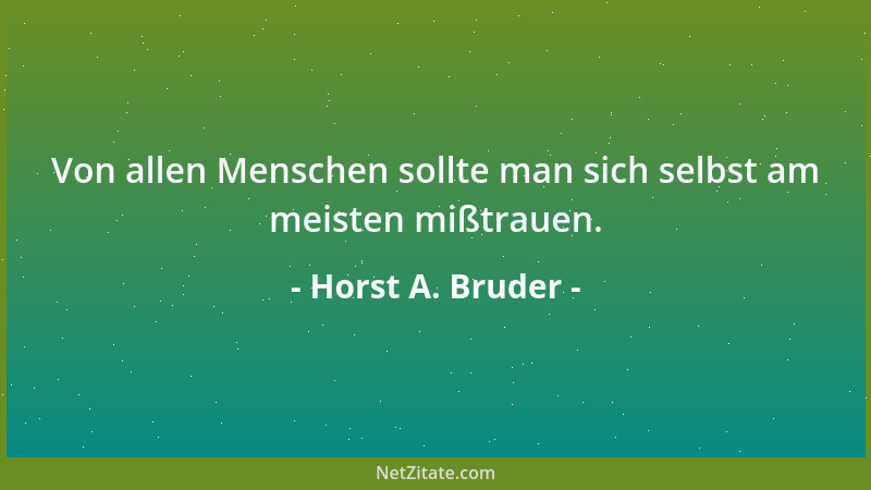 Horst A. Bruder - Von allen Menschen sollte man sich selbst am meisten mißtrauen....