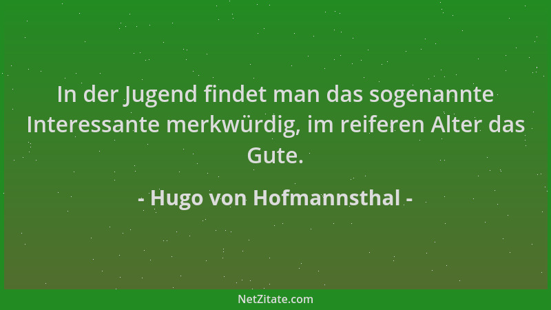 Hugo von Hofmannsthal - In der Jugend findet man das sogenannte Interessante merkwürdig, im reiferen Alter das Gute....
