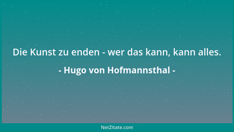 Hugo von Hofmannsthal - Die Kunst zu enden - wer das kann, kann alles....