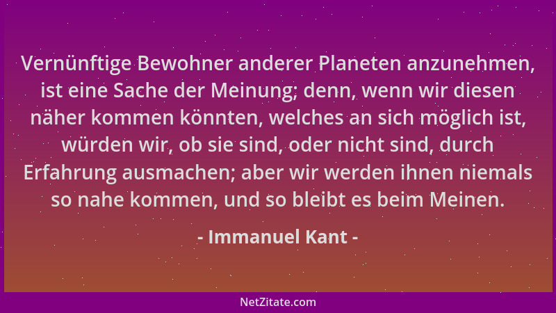 Immanuel Kant - Vernünftige Bewohner anderer Planeten anzunehmen, ist eine Sache der Meinung; denn, wenn wir diesen näher k...
