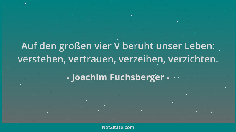 Joachim Fuchsberger - Auf den großen vier V beruht unser Leben: verstehen, vertrauen, verzeihen, verzichten....