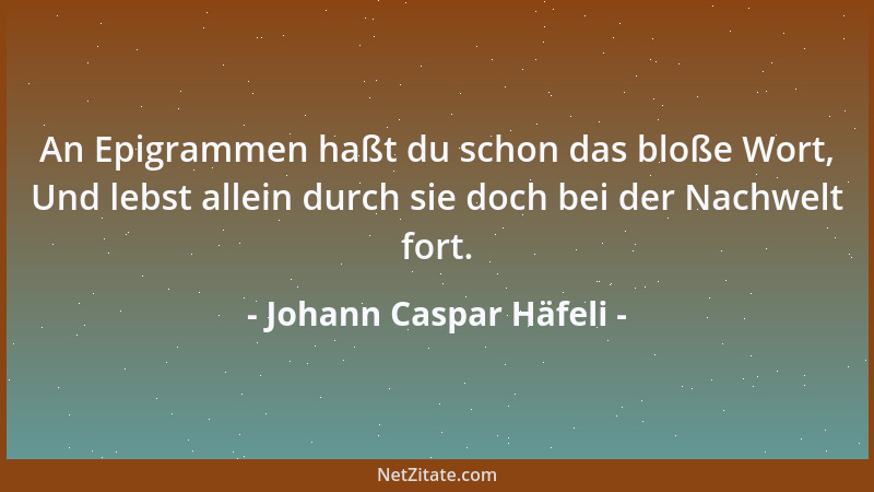 Johann Caspar Häfeli - An Epigrammen haßt du schon das bloße Wort, Und lebst allein durch sie doch bei der Nachwelt fort....
