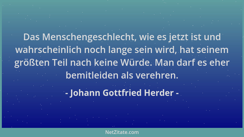 Johann Gottfried Herder - Das Menschengeschlecht, wie es jetzt ist und wahrscheinlich noch lange sein wird, hat seinem größ...