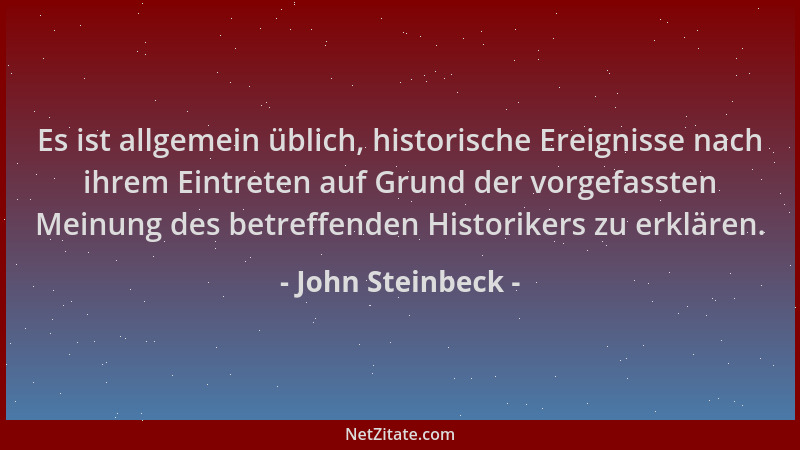 John Steinbeck - Es ist allgemein üblich, historische Ereignisse nach ihrem Eintreten auf Grund der vorgefassten Meinung de...