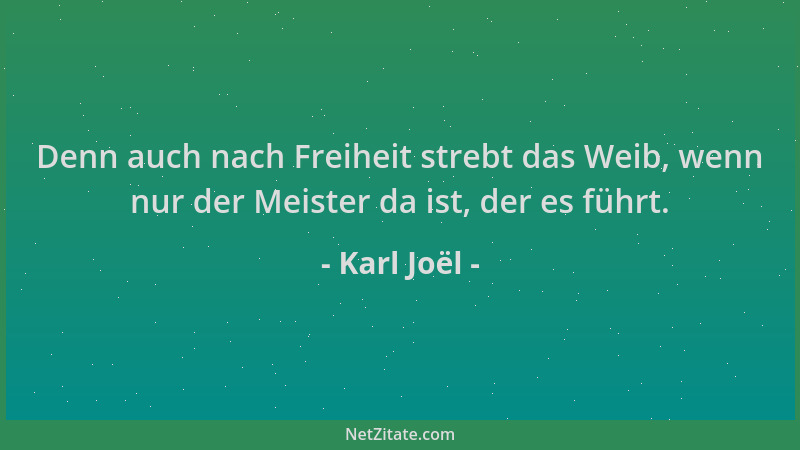 Karl Joël - Denn auch nach Freiheit strebt das Weib, wenn nur der Meister da ist, der es führt....