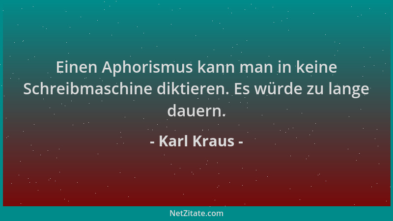 Karl Kraus - Einen Aphorismus kann man in keine Schreibmaschine diktieren. Es würde zu lange dauern....