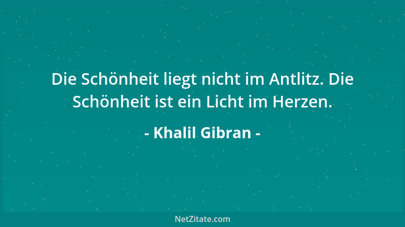 Khalil Gibran - Die Schönheit liegt nicht im Antlitz. Die Schönheit ist ein Licht im Herzen....