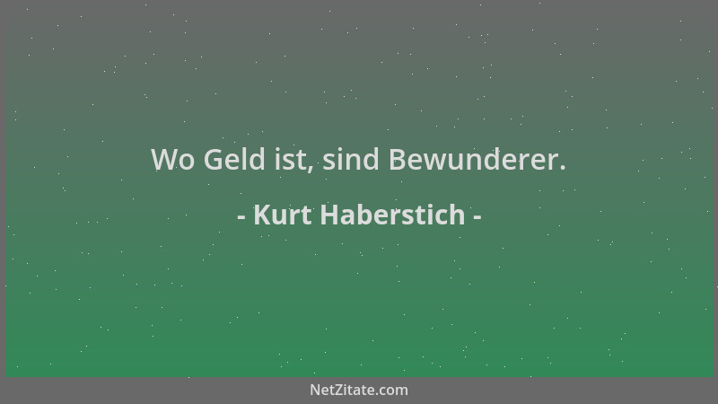 Kurt Haberstich - Wo Geld ist, sind Bewunderer....