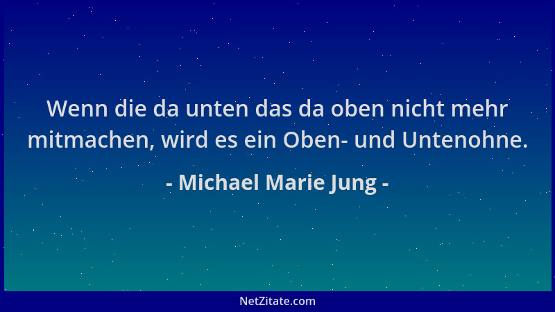 Michael Marie Jung - Wenn die da unten das da oben nicht mehr mitmachen, wird es ein Oben- und Untenohne....
