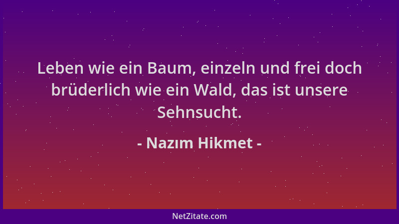 Nazım Hikmet - Leben wie ein Baum, einzeln und frei doch brüderlich wie ein Wald, das ist unsere Sehnsucht....