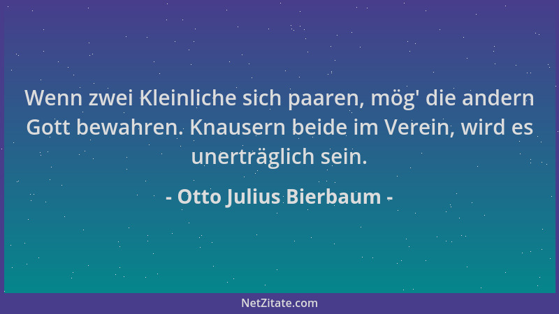 Otto Julius Bierbaum - Wenn zwei Kleinliche sich paaren, mög ' die andern Gott bewahren. Knausern beide im Verein, wird es u...