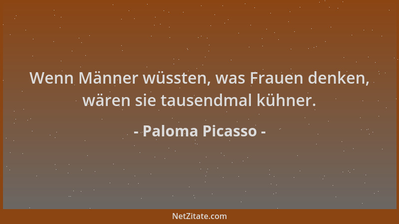 Paloma Picasso - Wenn Männer wüssten, was Frauen denken, wären sie tausendmal kühner....