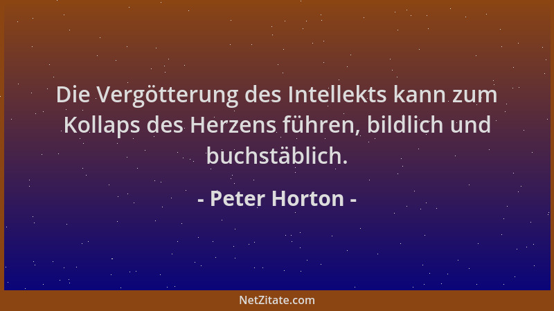 Peter Horton - Die Vergötterung des Intellekts kann zum Kollaps des Herzens führen, bildlich und buchstäblich....