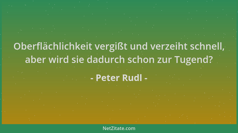 Peter Rudl - Oberflächlichkeit vergißt und verzeiht schnell, aber wird sie dadurch schon zur Tugend?...