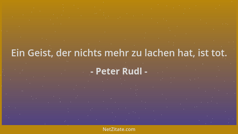Peter Rudl - Ein Geist, der nichts mehr zu lachen hat, ist tot....
