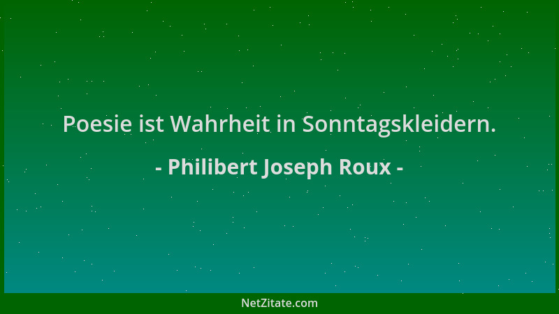 Philibert Joseph Roux - Poesie ist Wahrheit in Sonntagskleidern....