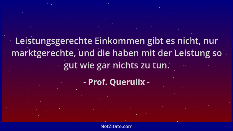 Prof. Querulix - Leistungsgerechte Einkommen gibt es nicht, nur marktgerechte, und die haben mit der Leistung so gut wie ga...