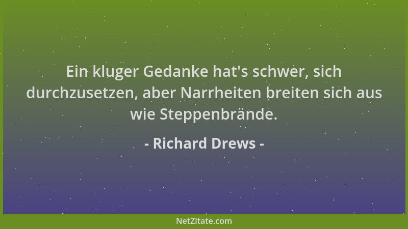 Richard Drews - Ein kluger Gedanke hat 's schwer, sich durchzusetzen, aber Narrheiten breiten sich aus wie Steppenbrände....