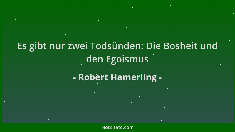 Robert Hamerling - Es gibt nur zwei Todsünden: Die Bosheit und den Egoismus...