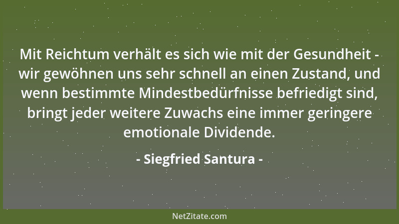 Siegfried Santura - Mit Reichtum verhält es sich wie mit der Gesundheit - wir gewöhnen uns sehr schnell an einen Zustand, u...
