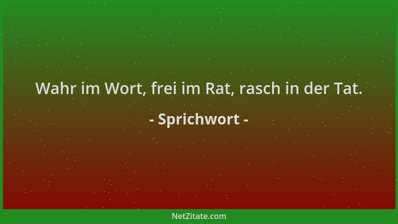 Sprichwort - Wahr im Wort, frei im Rat, rasch in der Tat....