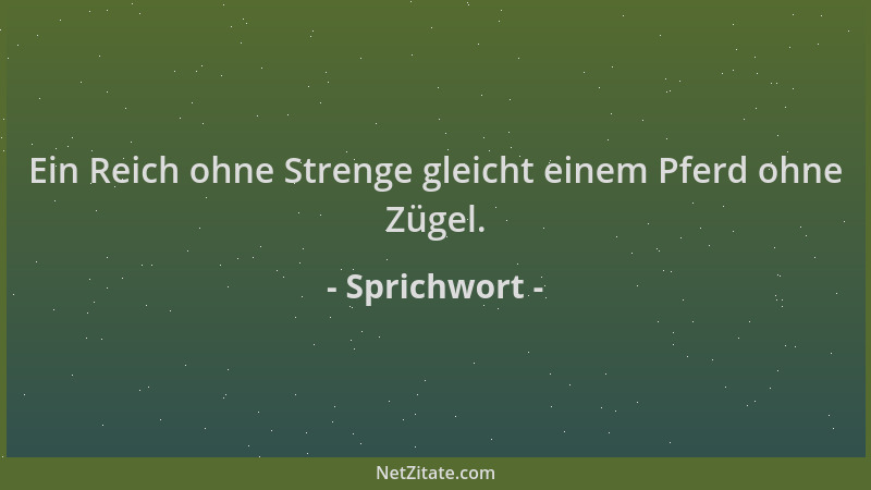 Sprichwort - Ein Reich ohne Strenge gleicht einem Pferd ohne Zügel....
