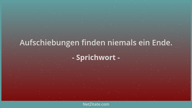 Sprichwort - Aufschiebungen finden niemals ein Ende....