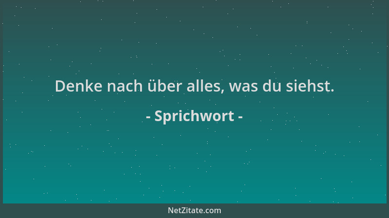 Sprichwort - Denke nach über alles, was du siehst....