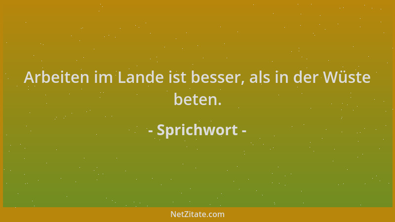 Sprichwort - Arbeiten im Lande ist besser, als in der Wüste beten....