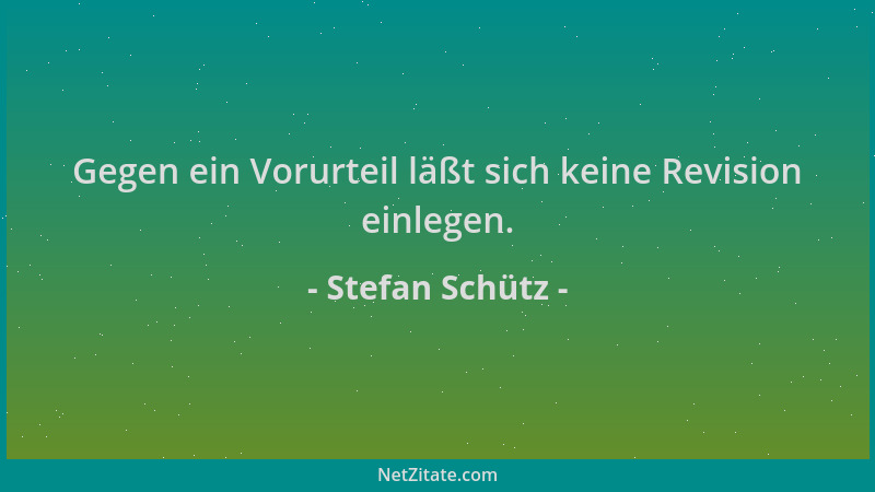 Stefan Schütz - Gegen ein Vorurteil läßt sich keine Revision einlegen....
