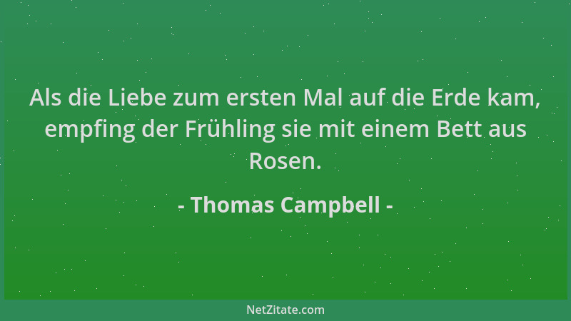 Thomas Campbell - Als die Liebe zum ersten Mal auf die Erde kam, empfing der Frühling sie mit einem Bett aus Rosen....
