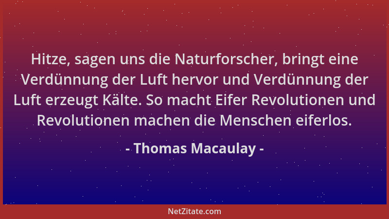 Thomas Macaulay - Hitze, sagen uns die Naturforscher, bringt eine Verdünnung der Luft hervor und Verdünnung der Luft erzeug...