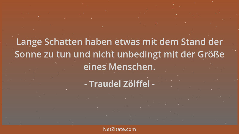 Traudel Zölffel - Lange Schatten haben etwas mit dem Stand der Sonne zu tun und nicht unbedingt mit der Größe eines Mensche...